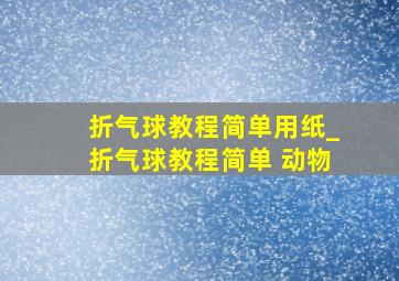 折气球教程简单用纸_折气球教程简单 动物